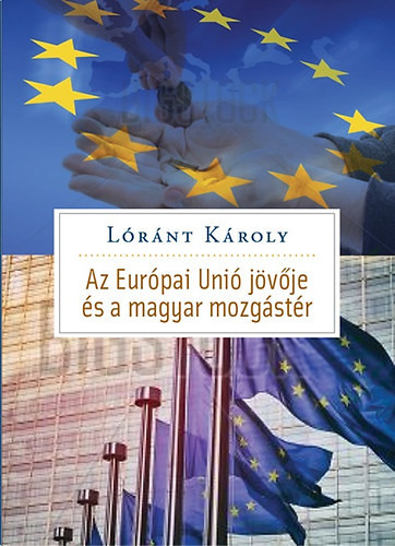 Lóránt Károly:  Az Európai Unió jövője és Magyarország mozgástere